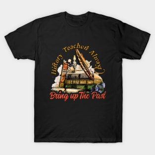 History Teachers Always Bring Up The Past T-Shirt